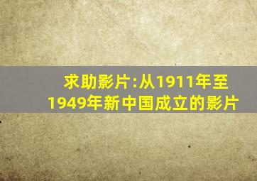 求助影片:从1911年至1949年新中国成立的影片。