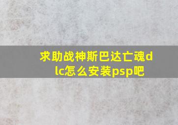 求助战神斯巴达亡魂dlc怎么安装【psp吧】 