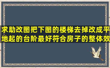 求助改图,把下图的楼梯去掉改成平地起的台阶,最好符合房子的整体效果