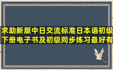 求助新版中日交流标准日本语初级下册电子书及初级同步练习(最好有...