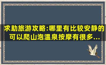 求助旅游攻略:哪里有比较安静的,可以爬山、泡温泉、按摩、有很多...