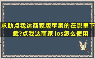 求助点我达商家版苹果的在哪里下载?点我达商家 ios怎么使用?