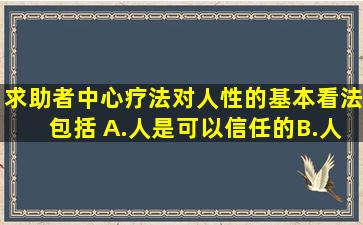 求助者中心疗法对人性的基本看法包括( )。A.人是可以信任的B.人有...