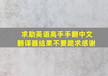 求助英语高手手翻中文,翻译器结果不要,跪求感谢