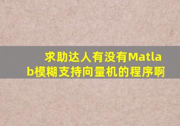 求助达人,有没有Matlab模糊支持向量机的程序啊