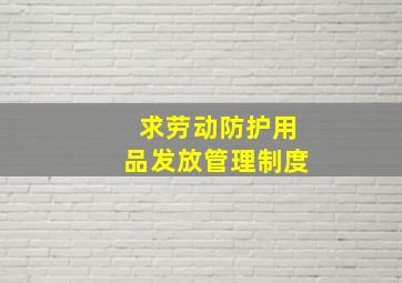 求劳动防护用品发放管理制度