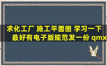 求化工厂 施工平面图 ,学习一下,最好有电子版规范发一份 qmx2011@...