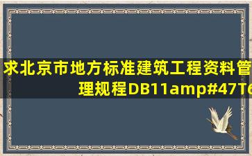 求北京市地方标准《建筑工程资料管理规程》DB11/T6952009 电子...