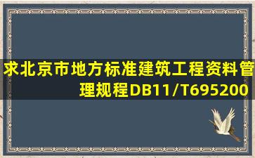 求北京市地方标准《建筑工程资料管理规程》DB11/T6952009