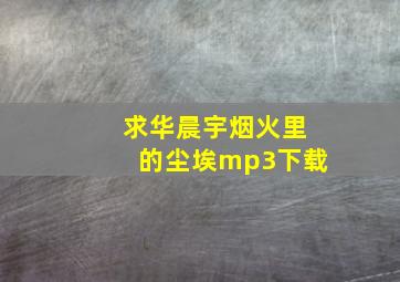 求华晨宇烟火里的尘埃mp3下载