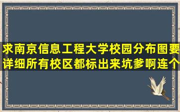 求南京信息工程大学校园分布图,要详细,所有校区都标出来,坑爹啊,连个...