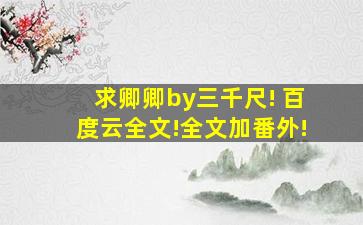 求卿卿by三千尺! 百度云全文!全文加番外!