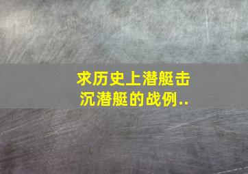 求历史上潜艇击沉潜艇的战例..