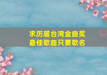 求历届台湾金曲奖最佳歌曲,只要歌名。