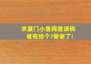 求厦门小鱼网邀请码 谁有给个?谢谢了!