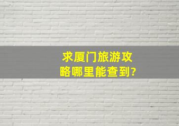 求厦门旅游攻略,哪里能查到?