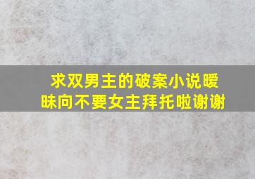 求双男主的破案小说,暧昧向,不要女主,拜托啦,谢谢