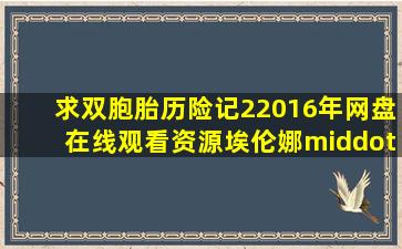 求双胞胎历险记22016年网盘在线观看资源,埃伦娜·安纳亚主演的