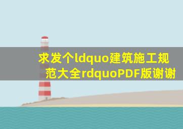 求发个“建筑施工规范大全”PDF版。。。谢谢