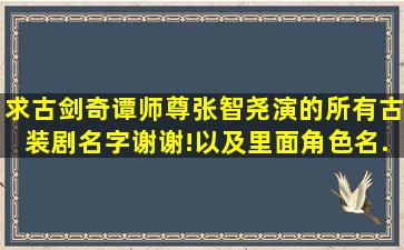 求古剑奇谭师尊张智尧演的所有古装剧名字。谢谢!以及里面角色名。...