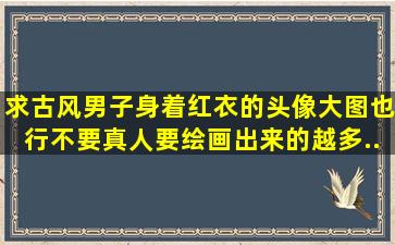 求古风男子身着红衣的头像,大图也行,不要真人要绘画出来的。越多...