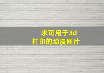 求可用于3d打印的动漫图片