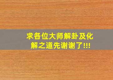 求各位大师解卦及化解之道先谢谢了!!!