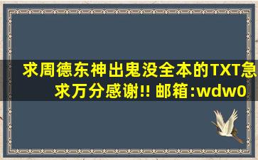 求周德东《神出鬼没》全本的TXT,急求万分感谢!! 邮箱:wdw0000000@...