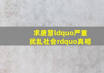 求唐慧“严重扰乱社会”真相