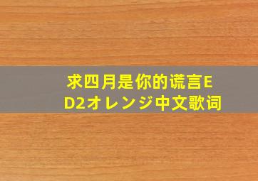 求四月是你的谎言ED2オレンジ中文歌词