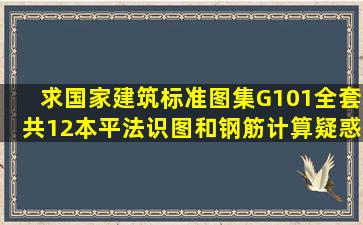 求国家建筑标准图集G101全套共12本、平法识图和钢筋计算疑惑解析...