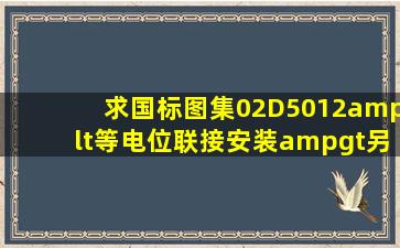 求国标图集02D5012<等电位联接安装>,另推荐几本电气安装实用方面...