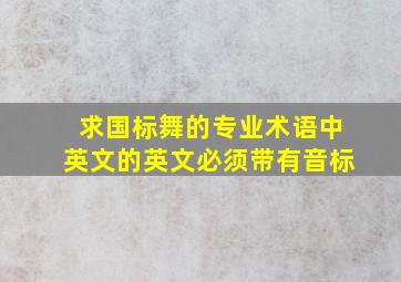 求国标舞的专业术语,中英文的,英文必须带有音标。