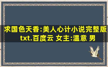 求国色天香:美人心计小说完整版txt.百度云 女主:温意 男主:宋云谦