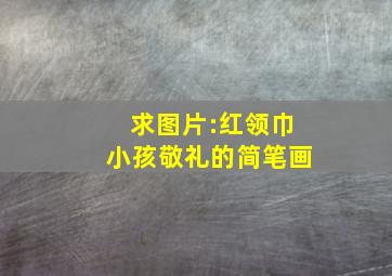 求图片:红领巾小孩敬礼的简笔画