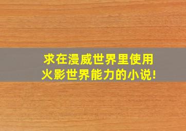 求在漫威世界里使用火影世界能力的小说!