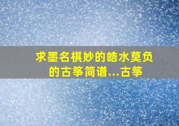 求墨名棋妙的《皓水莫负》的古筝简谱...古筝。。