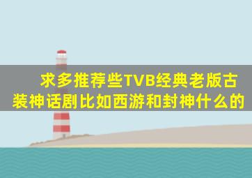 求多推荐些TVB经典老版古装神话剧比如西游和封神什么的