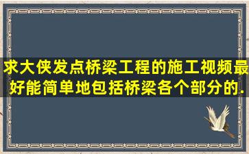 求大侠发点桥梁工程的施工视频,最好能简单地包括桥梁各个部分的...