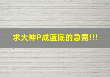 求大神P成蓝底的急需!!!