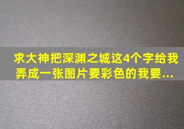 求大神。把深渊之城。这4个字。给我弄成一张图片。要彩色的。我要...