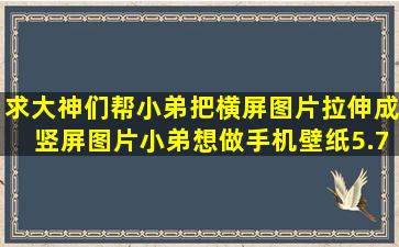 求大神们帮小弟把横屏图片拉伸成竖屏图片,小弟想做手机壁纸,5.7英寸...