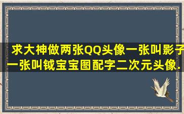 求大神做两张QQ头像,一张叫影子,一张叫钺宝宝,图配字,二次元头像,...