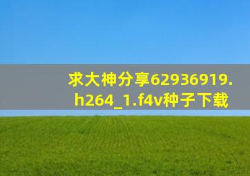 求大神分享62936919.h264_1.f4v种子下载,