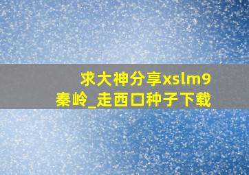 求大神分享xslm9秦岭_走西口种子下载