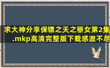 求大神分享保镖之天之骄女第2集.mkp高清完整版下载,感激不尽