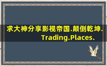 求大神分享影视帝国.颠倒乾坤.Trading.Places.1983.720P种子下载,...