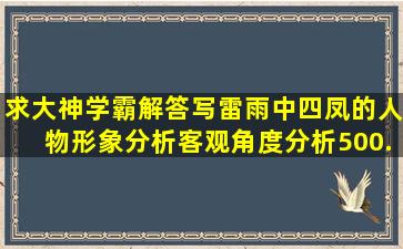 求大神学霸解答,写《雷雨》中四凤的人物形象分析,客观角度分析,500...