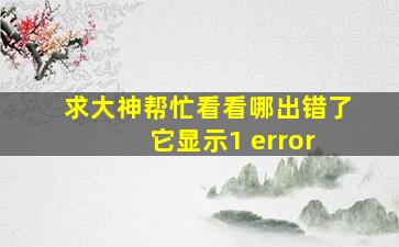 求大神帮忙看看哪出错了 它显示1 error