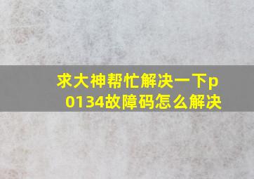 求大神帮忙解决一下p0134故障码怎么解决